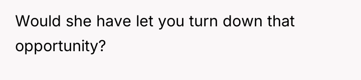 Would she have let you turn down that opportunity?