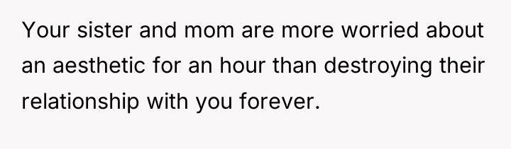 Your sister and mom are more worried about an aesthetic...