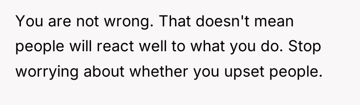 You are not wrong. That doesn't mean people will react...