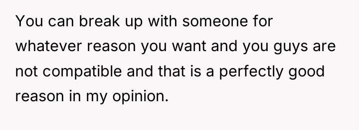 You can break up with someone for whatever reason you...