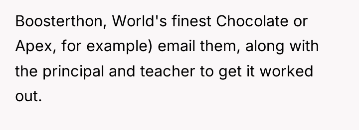 Boosterthon, World's finest Chocolate or Apex, for example) email them,...