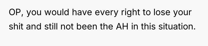 OP, you would have every right to lose your shit...