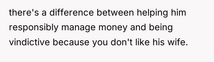 there's a difference between helping him responsibly manage money and...