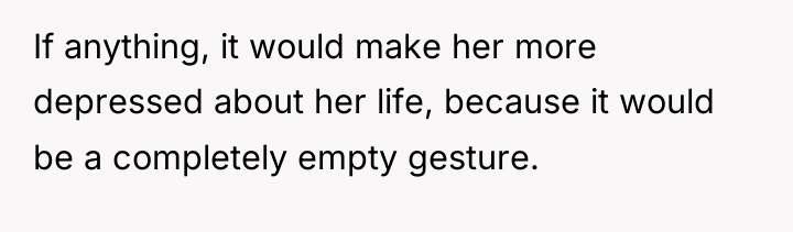 If anything, it would make her more depressed about her...