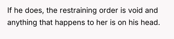 If he does, the restraining order is void and anything...