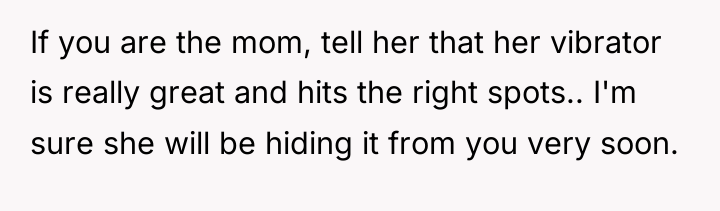 If you are the mom, tell her that her vibrator...