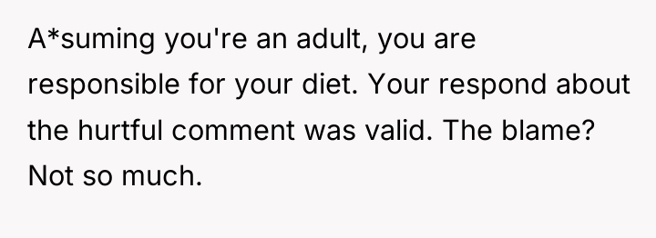 A*suming you're an adult, you are responsible for your diet....
