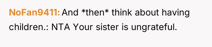 NoFan9411 And *then* think about having children.: NTA Your sister...