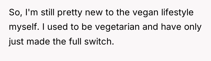 So, I'm still pretty new to the vegan lifestyle myself....