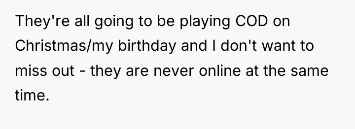 They're all going to be playing COD on Christmas/my birthday...