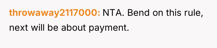 throwaway2117000 NTA. Bend on this rule, next will be about...
