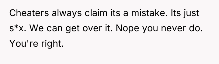 Cheaters always claim its a mistake. Its just s*x. We...