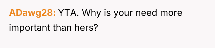 ADawg28 YTA. Why is your need more important than hers?