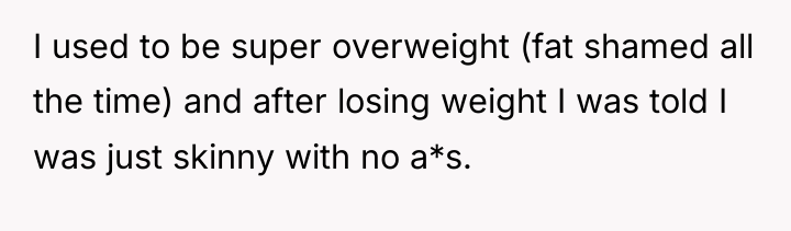 I used to be super overweight (fat shamed all the...