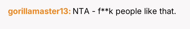 gorillamaster13 NTA - f**k people like that.