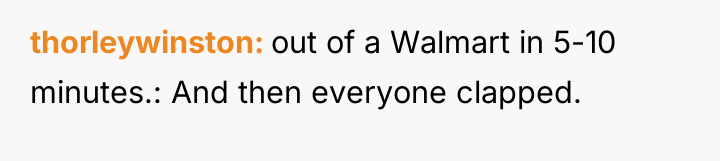 thorleywinston out of a Walmart in 5-10 minutes.: And then...