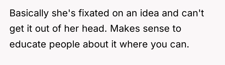 Basically she's fixated on an idea and can't get it...