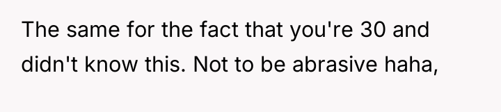 The same for the fact that you're 30 and didn't...