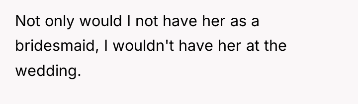 Not only would I not have her as a bridesmaid,...