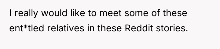 I really would like to meet some of these ent*tled...