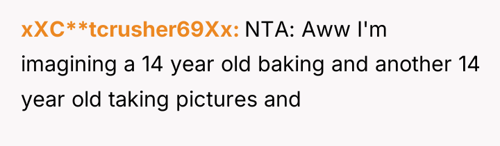 xXC**tcrusher69Xx NTA: Aww I'm imagining a 14 year old baking...