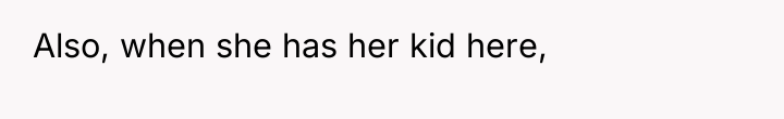 Also, when she has her kid here,