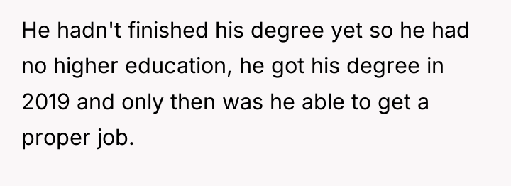 He hadn't finished his degree yet so he had no...
