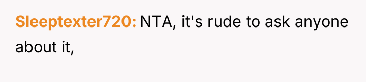 Sleeptexter720 NTA, it's rude to ask anyone about it,