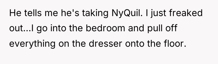He tells me he's taking NyQuil. I just freaked out...I...