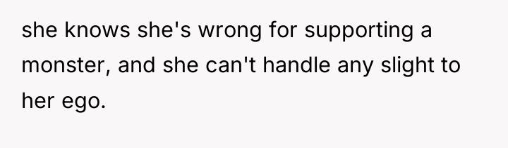 she knows she's wrong for supporting a monster, and she...