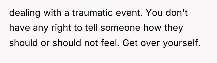 dealing with a traumatic event. You don't have any right...