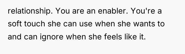 relationship. You are an enabler. You're a soft touch she...