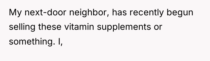 My next-door neighbor, has recently begun selling these vitamin supplements...