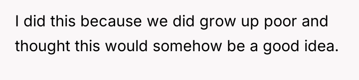 I did this because we did grow up poor and...