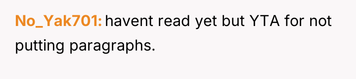 No_Yak701 havent read yet but YTA for not putting paragraphs.
