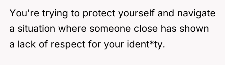 You're trying to protect yourself and navigate a situation where...