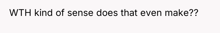WTH kind of sense does that even make??