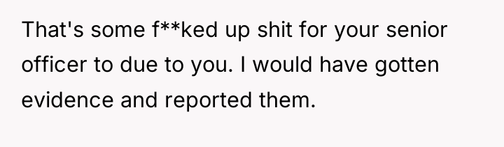 That's some f**ked up shit for your senior officer to...