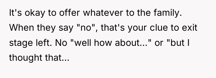 It's okay to offer whatever to the family. When they...