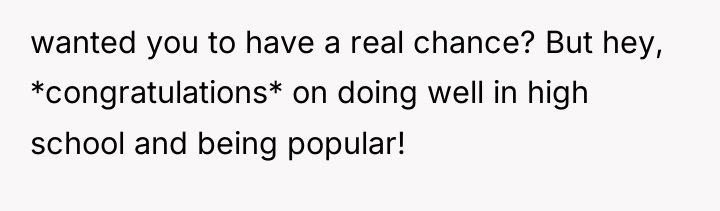 wanted you to have a real chance? But hey, *congratulations*...