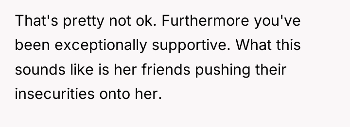 That's pretty not ok. Furthermore you've been exceptionally supportive. What...