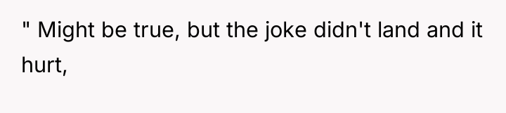 " Might be true, but the joke didn't land and...