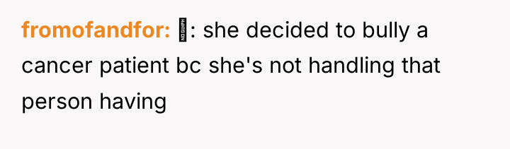 fromofandfor : she decided to bully a cancer patient bc...