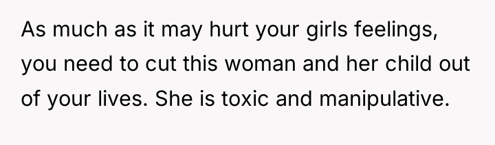 As much as it may hurt your girls feelings, you...