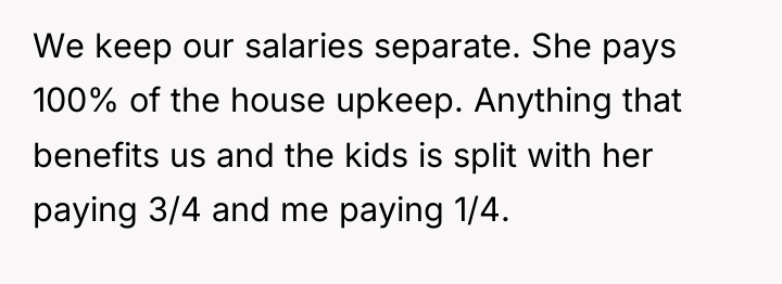 We keep our salaries separate. She pays 100% of the...