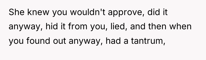 She knew you wouldn't approve, did it anyway, hid it...