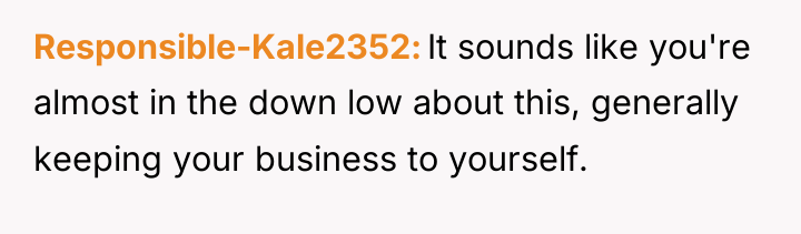 Responsible-Kale2352 It sounds like you're almost in the down low...