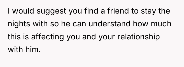 I would suggest you find a friend to stay the...
