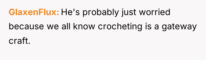GlaxenFlux He's probably just worried because we all know crocheting...