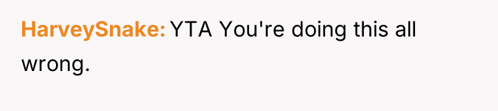 HarveySnake YTA You're doing this all wrong.
